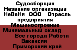 Судосборщик › Название организации ­ НеВаНи, ООО › Отрасль предприятия ­ Машиностроение › Минимальный оклад ­ 70 000 - Все города Работа » Вакансии   . Приморский край,Спасск-Дальний г.